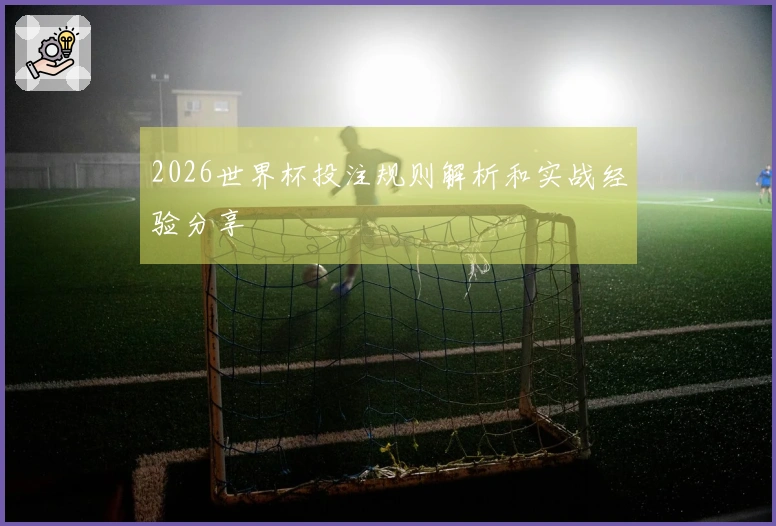 2026世界杯投注规则解析和实战经验分享