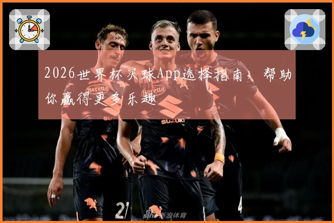 2026世界杯买球App选择指南,帮助你赢得更多乐趣