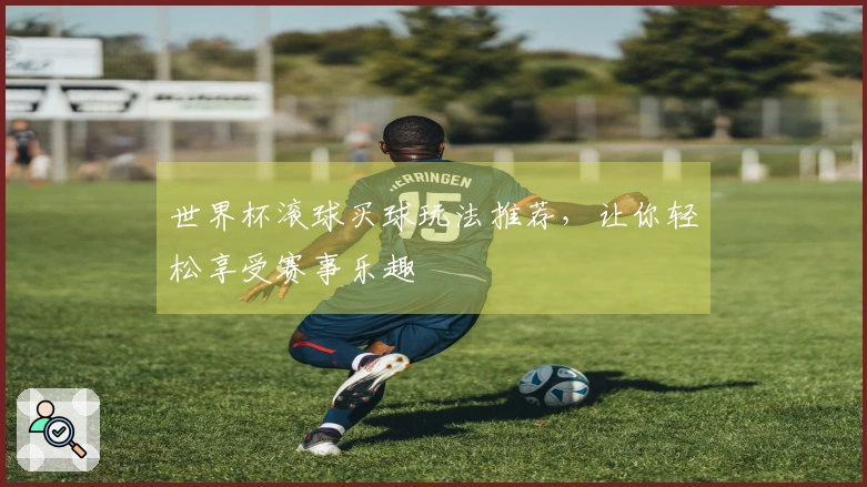 世界杯滚球买球玩法推荐，让你轻松享受赛事乐趣