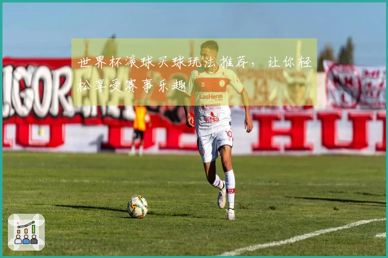 世界杯滚球买球玩法推荐，让你轻松享受赛事乐趣
