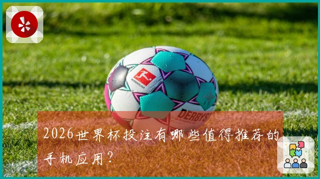 2026世界杯投注有哪些值得推荐的手机应用？