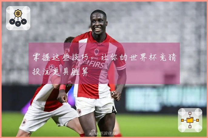 掌握这些技巧，让你的世界杯竞猜投注更具胜算