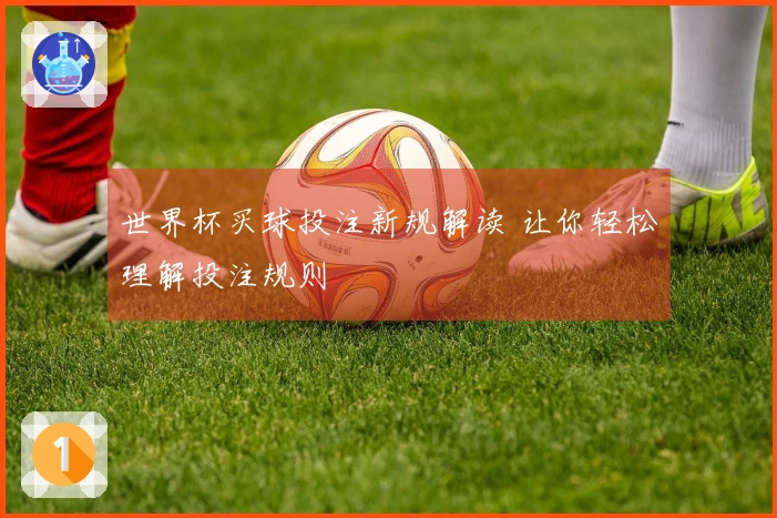 世界杯买球投注新规解读 让你轻松理解投注规则